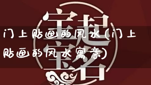门上贴画的风水(门上贴画的风水寓意)_https://www.dao-sheng-yuan.com_风水_第1张