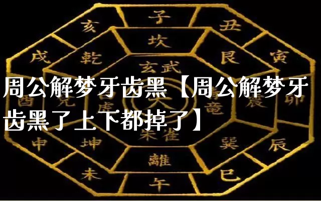 周公解梦牙齿黑【周公解梦牙齿黑了上下都掉了】_https://www.dao-sheng-yuan.com_起名_第1张