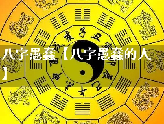 八字愚蠢【八字愚蠢的人】_https://www.dao-sheng-yuan.com_道源国学_第1张
