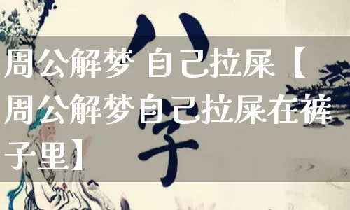 周公解梦 自己拉屎【周公解梦自己拉屎在裤子里】_周公解梦_第1张_道圣缘 周公解梦 自己拉屎【周公解梦自己拉屎在裤子里】_https://www.dao-sheng-yuan.com_周公解梦_第1张