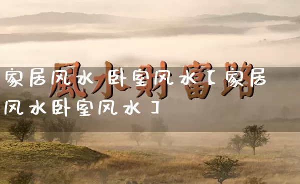 家居风水 卧室风水【家居风水卧室风水】_https://www.dao-sheng-yuan.com_八字_第1张