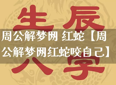 周公解梦网 红蛇【周公解梦网红蛇咬自己】_周公解梦_第1张_道圣缘 周公解梦网 红蛇【周公解梦网红蛇咬自己】_https://www.dao-sheng-yuan.com_周公解梦_第1张