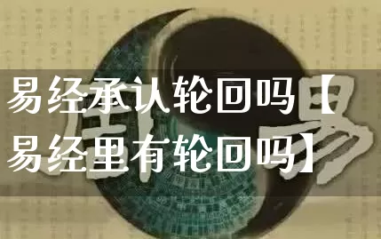 易经承认轮回吗【易经里有轮回吗】_https://www.dao-sheng-yuan.com_算命_第1张