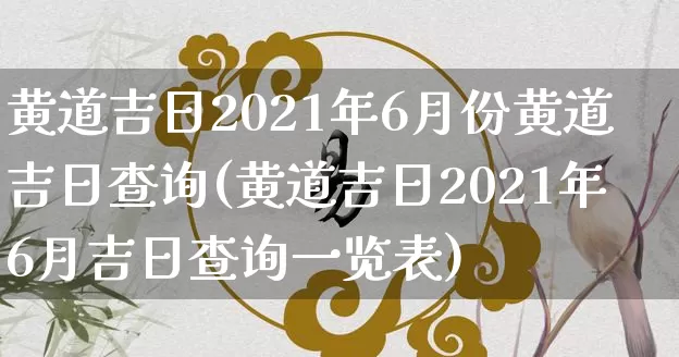 黄道吉日2021年6月份黄道吉日查询(黄道吉日2021年6月吉日查询一览表)_https://www.dao-sheng-yuan.com_五行_第1张