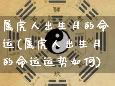 属虎人出生月的命运(属虎人出生月的命运运势如何)_https://www.dao-sheng-yuan.com_易经_第1张