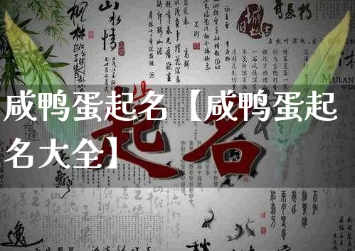 咸鸭蛋起名【咸鸭蛋起名大全】_https://www.dao-sheng-yuan.com_十二星座_第1张