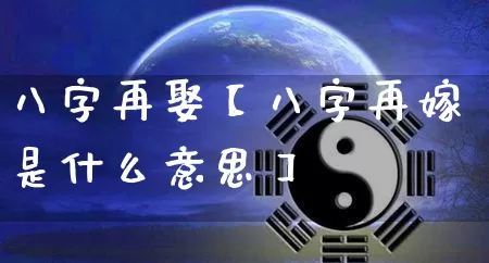 八字再娶【八字再嫁是什么意思】_https://www.dao-sheng-yuan.com_生肖属相_第1张