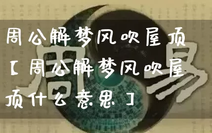 周公解梦风吹屋顶【周公解梦风吹屋顶什么意思】_https://www.dao-sheng-yuan.com_道源国学_第1张