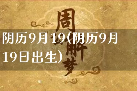 阴历9月19(阴历9月19日出生)_https://www.dao-sheng-yuan.com_风水_第1张