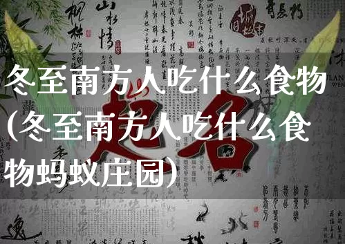 冬至南方人吃什么食物(冬至南方人吃什么食物蚂蚁庄园)_https://www.dao-sheng-yuan.com_道源国学_第1张