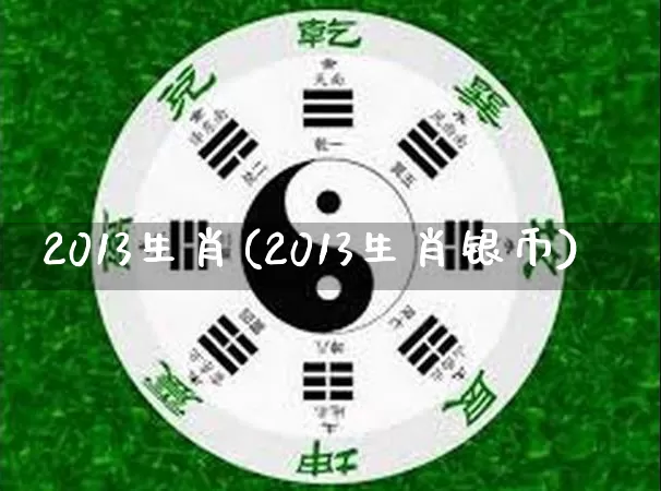 2013生肖(2013生肖银币)_https://www.dao-sheng-yuan.com_十二星座_第1张