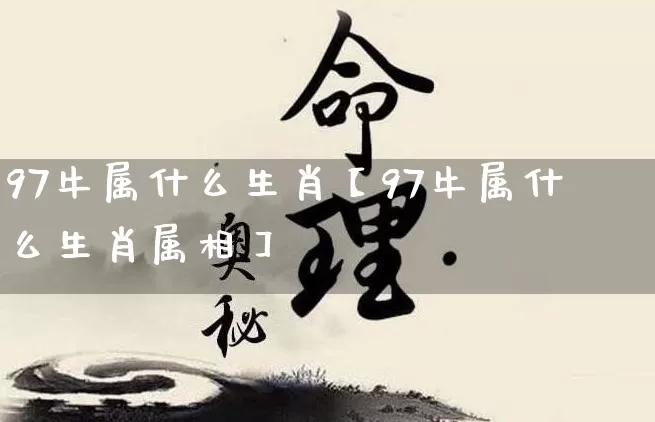 97牛属什么生肖【97牛属什么生肖属相】_https://www.dao-sheng-yuan.com_生肖属相_第1张