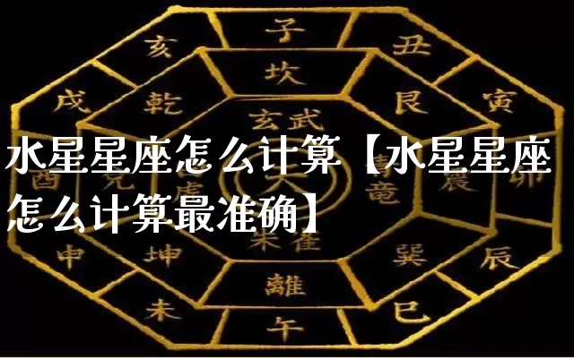 水星星座怎么计算【水星星座怎么计算最准确】_https://www.dao-sheng-yuan.com_道源国学_第1张