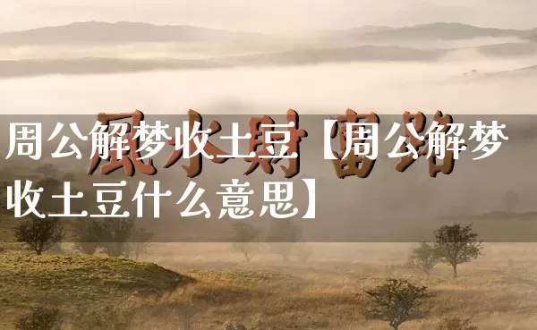 周公解梦收土豆【周公解梦收土豆什么意思】_https://www.dao-sheng-yuan.com_算命_第1张