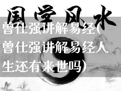 曾仕强讲解易经(曾仕强讲解易经人生还有来世吗)_https://www.dao-sheng-yuan.com_五行_第1张
