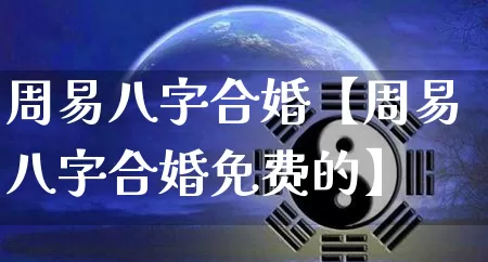 周易八字合婚【周易八字合婚免费的】_https://www.dao-sheng-yuan.com_八字_第1张