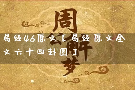 易经46原文【易经原文全文六十四卦图】_https://www.dao-sheng-yuan.com_周公解梦_第1张