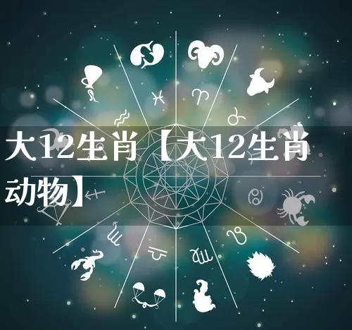 大12生肖【大12生肖动物】_https://www.dao-sheng-yuan.com_算命_第1张