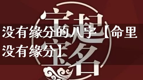 没有缘分的八字【命里没有缘分】_https://www.dao-sheng-yuan.com_周公解梦_第1张