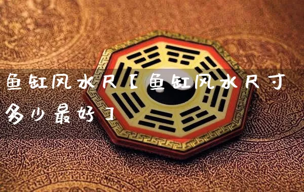 鱼缸风水尺【鱼缸风水尺寸多少最好】_风水_第1张_道圣缘 鱼缸风水尺【鱼缸风水尺寸多少最好】_https://www.dao-sheng-yuan.com_风水_第1张