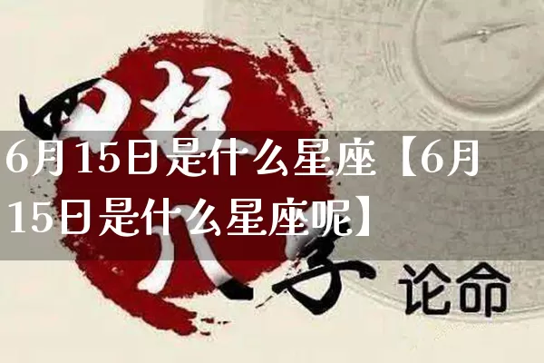 6月15日是什么星座【6月15日是什么星座呢】_https://www.dao-sheng-yuan.com_周公解梦_第1张