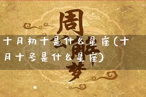 十月初十是什么星座(十月十号是什么星座)_https://www.dao-sheng-yuan.com_起名_第1张