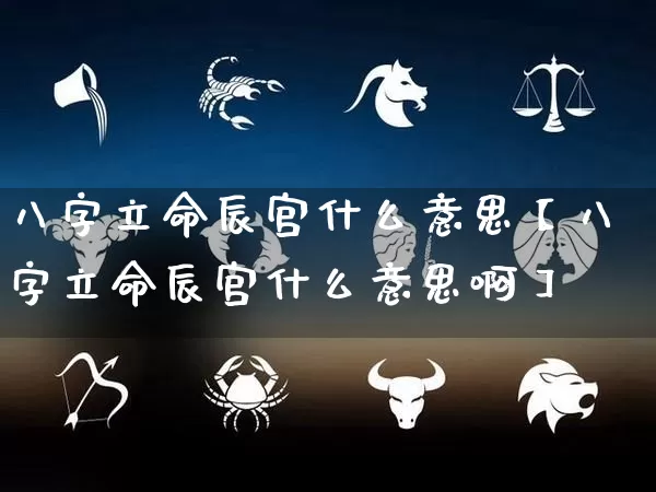 八字立命辰宫什么意思【八字立命辰宫什么意思啊】_https://www.dao-sheng-yuan.com_周公解梦_第1张