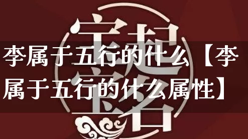 李属于五行的什么【李属于五行的什么属性】_https://www.dao-sheng-yuan.com_十二星座_第1张