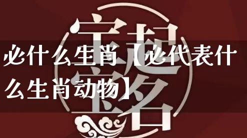 必什么生肖【必代表什么生肖动物】_https://www.dao-sheng-yuan.com_风水_第1张