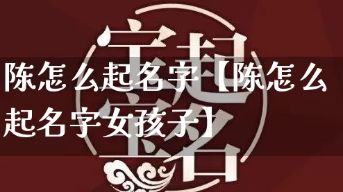 陈怎么起名字【陈怎么起名字女孩子】_https://www.dao-sheng-yuan.com_生肖属相_第1张