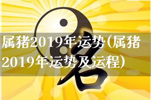 属猪2019年运势(属猪2019年运势及运程)_道源国学_第1张_道圣缘 属猪2019年运势(属猪2019年运势及运程)_https://www.dao-sheng-yuan.com_道源国学_第1张