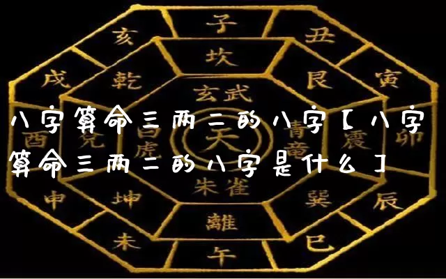 八字算命三两二的八字【八字算命三两二的八字是什么】_八字_第1张_道圣缘 八字算命三两二的八字【八字算命三两二的八字是什么】_https://www.dao-sheng-yuan.com_八字_第1张