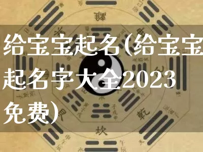 给宝宝起名(给宝宝起名字大全2023免费)_https://www.dao-sheng-yuan.com_道源国学_第1张