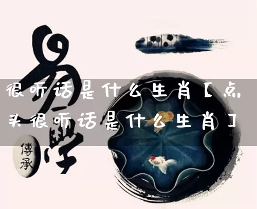 很听话是什么生肖【点头很听话是什么生肖】_https://www.dao-sheng-yuan.com_算命_第1张