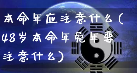 本命年应注意什么(48岁本命年兔年要注意什么)_https://www.dao-sheng-yuan.com_算命_第1张