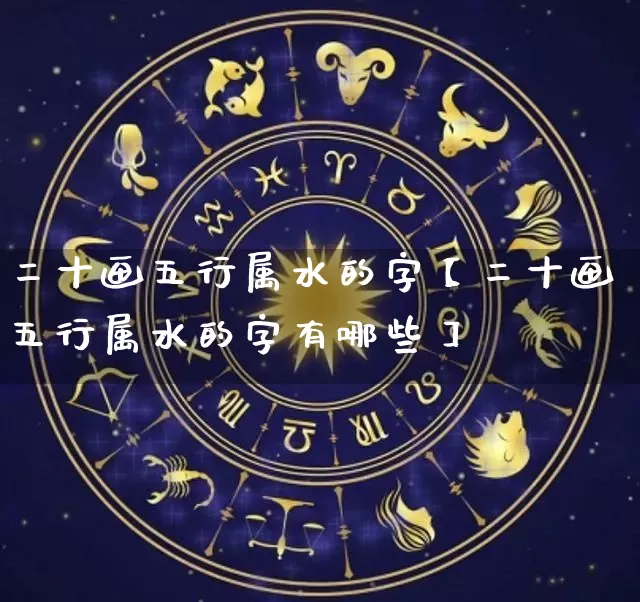二十画五行属水的字【二十画五行属水的字有哪些】_https://www.dao-sheng-yuan.com_十二星座_第1张