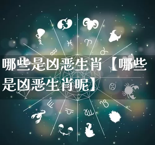 哪些是凶恶生肖【哪些是凶恶生肖呢】_https://www.dao-sheng-yuan.com_周公解梦_第1张