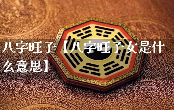 八字旺子【八字旺子女是什么意思】_八字_第1张_道圣缘 八字旺子【八字旺子女是什么意思】_https://www.dao-sheng-yuan.com_八字_第1张