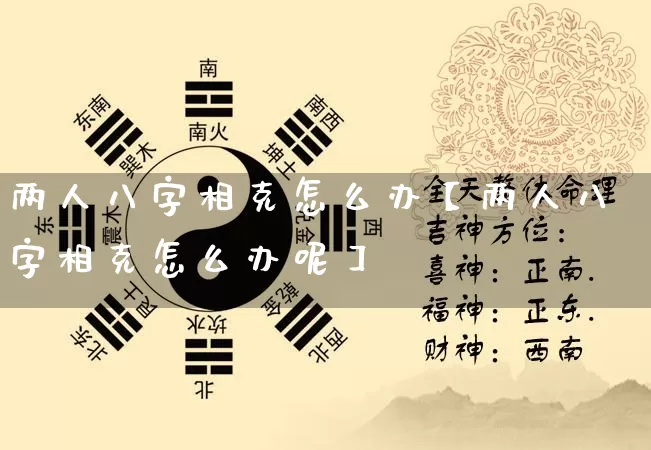 两人八字相克怎么办【两人八字相克怎么办呢】_https://www.dao-sheng-yuan.com_算命_第1张