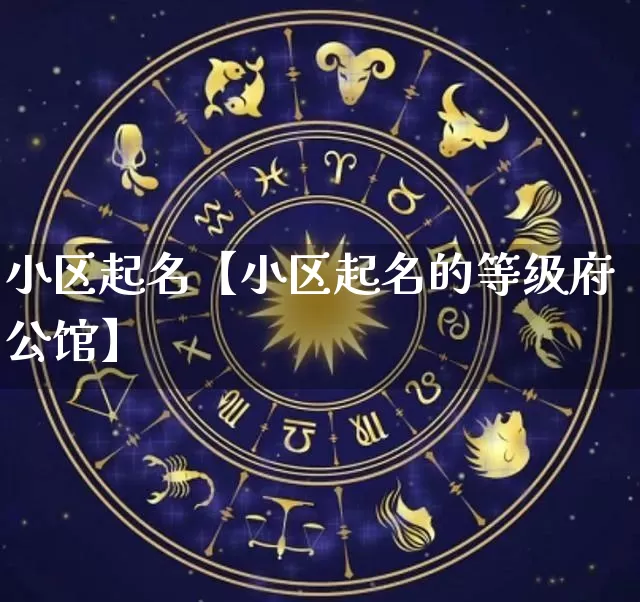 小区起名【小区起名的等级府公馆】_https://www.dao-sheng-yuan.com_五行_第1张