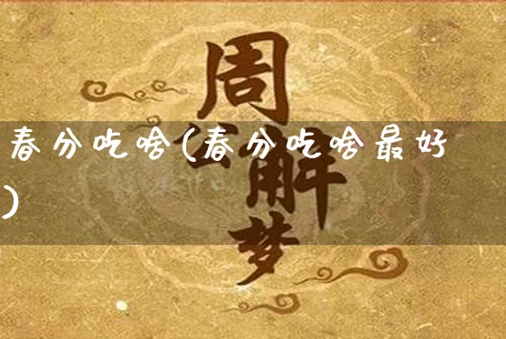 春分吃啥(春分吃啥最好)_https://www.dao-sheng-yuan.com_道源国学_第1张