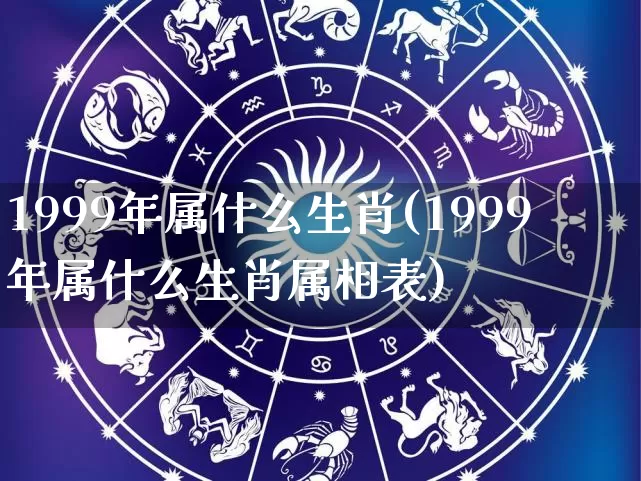 1999年属什么生肖(1999年属什么生肖属相表)_https://www.dao-sheng-yuan.com_起名_第1张