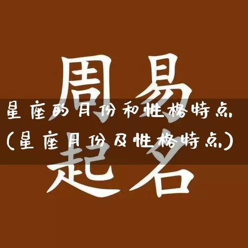 星座的月份和性格特点(星座月份及性格特点)_https://www.dao-sheng-yuan.com_十二星座_第1张