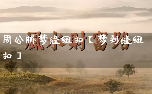 周公解梦缝纽扣【梦到缝纽扣】_https://www.dao-sheng-yuan.com_十二星座_第1张