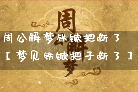 周公解梦铁锨把断了【梦见铁锨把子断了】_https://www.dao-sheng-yuan.com_五行_第1张