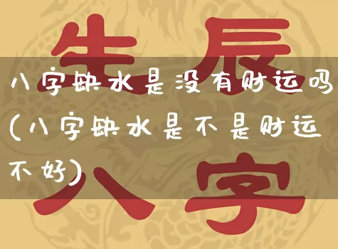 八字缺水是没有财运吗(八字缺水是不是财运不好)_https://www.dao-sheng-yuan.com_八字_第1张
