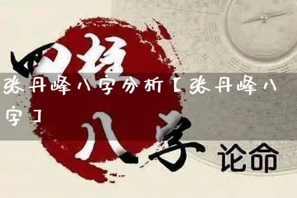 张丹峰八字分析【张丹峰八字】_https://www.dao-sheng-yuan.com_八字_第1张