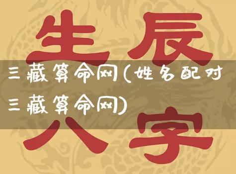 三藏算命网(姓名配对三藏算命网)_https://www.dao-sheng-yuan.com_周公解梦_第1张