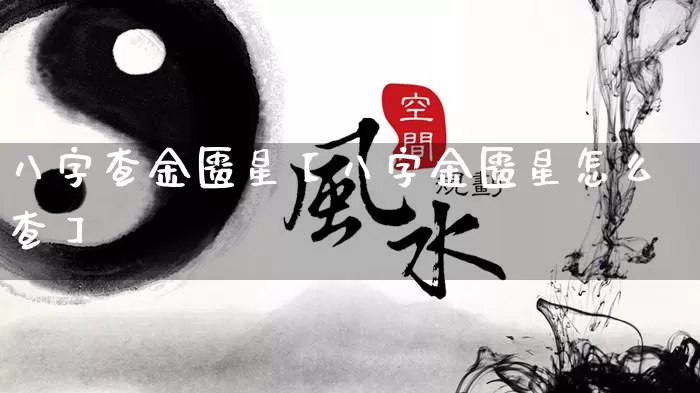 八字查金匮星【八字金匮星怎么查】_https://www.dao-sheng-yuan.com_道源国学_第1张