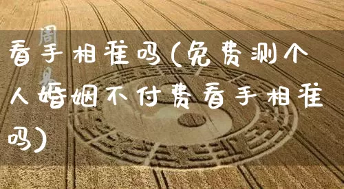 看手相准吗(免费测个人婚姻不付费看手相准吗)_https://www.dao-sheng-yuan.com_起名_第1张